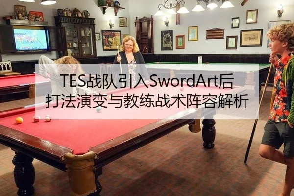 TES战队引入SwordArt后打法演变与教练战术阵容解析
